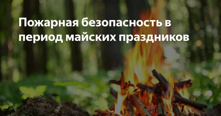 Памятка о правилах пожарной безопасности на майских праздниках!!!. Памятка о правилах пожарной безопасности на майских праздниках!!!.